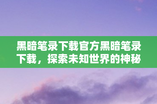黑暗笔录下载官方黑暗笔录下载图片