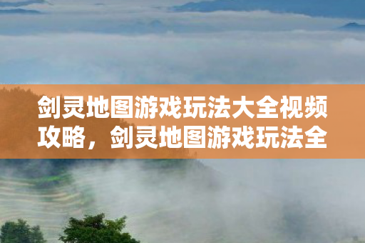 剑灵地图游戏玩法大全视频攻略图片