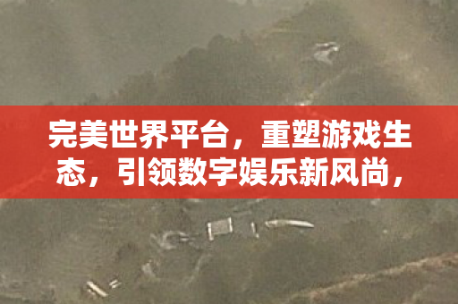 完美世界平台重塑游戏生态引领数字娱乐新风尚图片