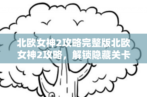 北欧女神2攻略完整版北欧女神2攻略图片