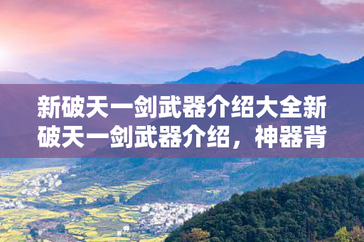 新破天一剑武器介绍大全新破天一剑武器介绍图片