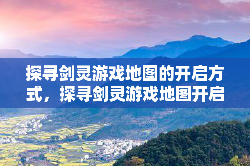 探寻剑灵游戏地图的开启方式图片