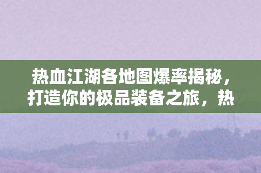 热血江湖各地图极品装备掉落率全解析图片