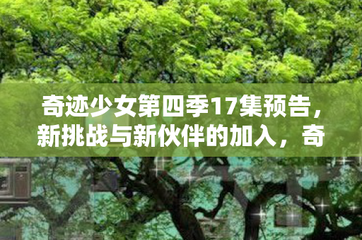 奇迹少女第四季17集预告图片