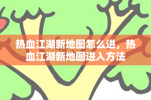 热血江湖新地图进入方法图片