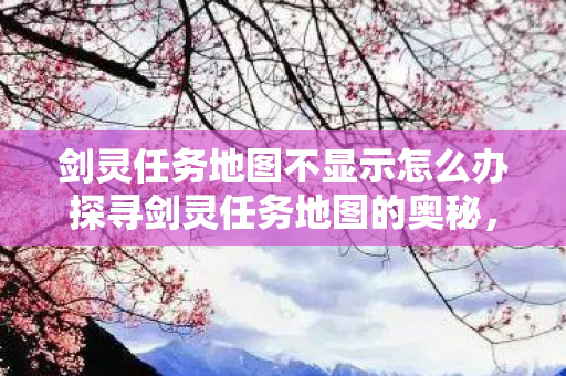 剑灵任务地图不显示怎么办探寻剑灵任务地图的奥秘图片