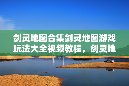 剑灵地图合集剑灵地图游戏玩法大全视频教程图片