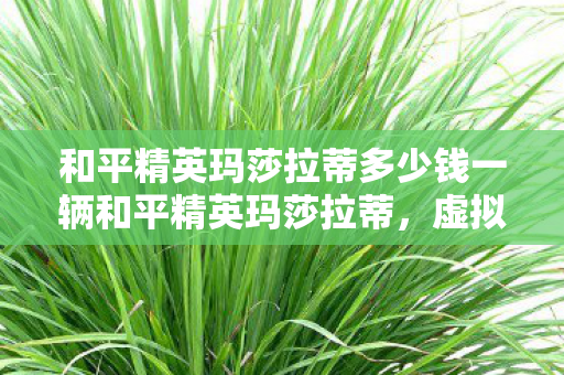 和平精英玛莎拉蒂多少钱一辆和平精英玛莎拉蒂图片