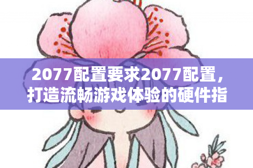 2077配置要求2077配置图片