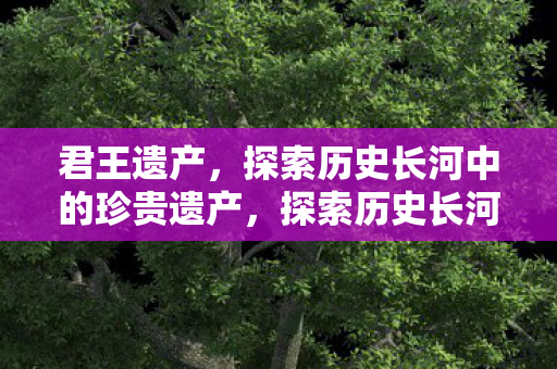 探索历史长河中的珍贵遗产图片