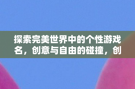 探索个性游戏名在完美世界中的无限可能图片