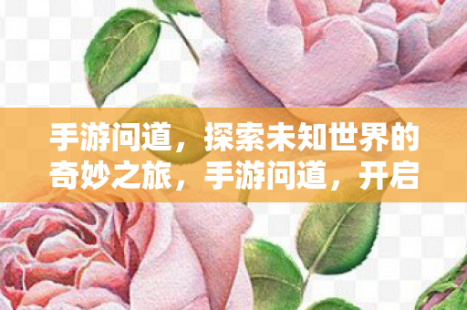 手游问道,探索未知世界的奇妙之旅,手游问道,开启探索未知世界的奇妙之旅 手游问道,探索未知世界的奇妙之旅,手游问道,开启探索未知世界的奇妙之旅