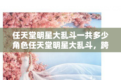 任天堂明星大乱斗一共多少角色任天堂明星大乱斗,跨越次元的终极对决,任天堂明星大乱斗,跨越次元的终极对决,共多少角色? 任天堂明星大乱斗一共多少角色任天堂明星大乱斗,跨越次元的终极对决,任天堂明星大乱斗,跨越次元的终极对决,共多少角色?