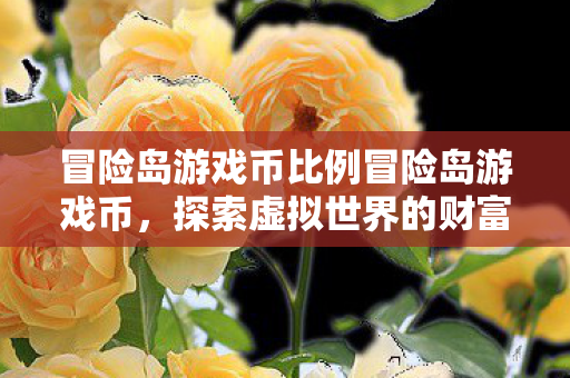 冒险岛游戏币比例冒险岛游戏币,探索虚拟世界的财富密码,冒险岛游戏币,探索虚拟世界的财富密码 冒险岛游戏币比例冒险岛游戏币,探索虚拟世界的财富密码,冒险岛游戏币,探索虚拟世界的财富密码