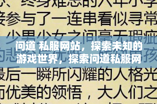 问道 私服网站,探索未知的游戏世界,探索问道私服网站,解锁未知的游戏世界 问道 私服网站,探索未知的游戏世界,探索问道私服网站,解锁未知的游戏世界
