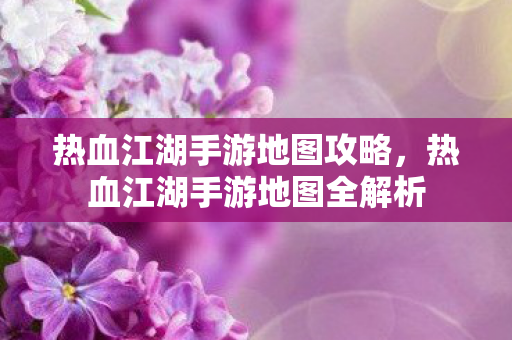 热血江湖手游地图全解析图片