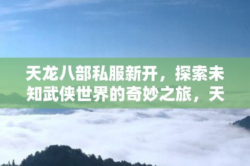 探索未知武侠世界的奇妙之旅图片