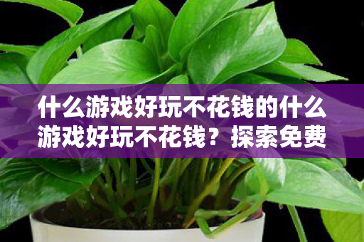 什么游戏好玩不花钱的什么游戏好玩不花钱图片
