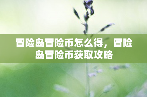 冒险岛冒险币怎么得,冒险岛冒险币获取攻略 冒险岛冒险币怎么得,冒险岛冒险币获取攻略
