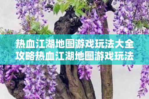 热血江湖地图游戏玩法大全攻略热血江湖地图游戏玩法大全图片