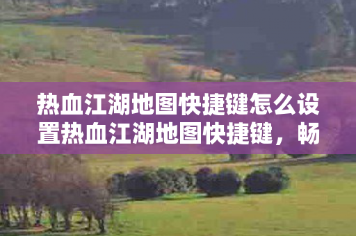 热血江湖地图快捷键怎么设置热血江湖地图快捷键图片