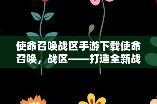 使命召唤战区手游下载使命召唤图片