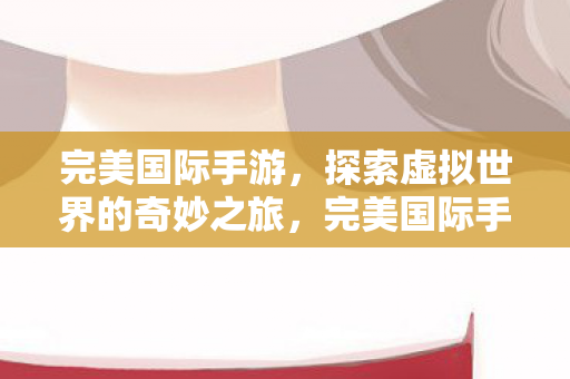 探索虚拟世界的奇妙之旅图片
