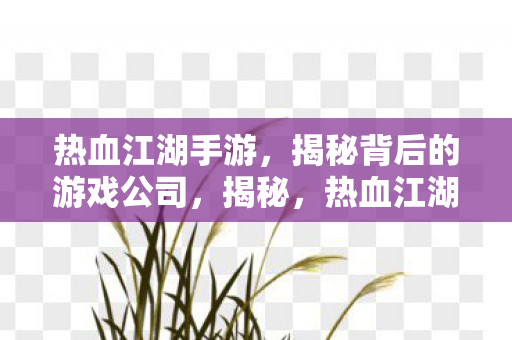 热血江湖手游背后的游戏公司图片