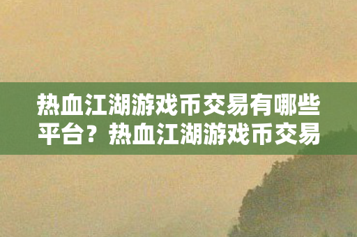 热血江湖游戏币交易有哪些平台图片