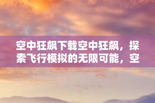 探索飞行模拟的无限可能图片