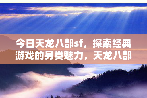 天龙八部sf探索经典游戏的另类魅力图片