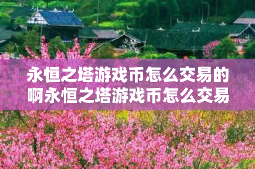 永恒之塔游戏币怎么交易的啊永恒之塔游戏币怎么交易的图片