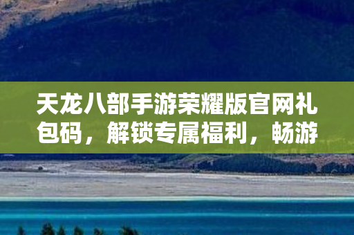天龙八部手游荣耀版解锁专属福利图片