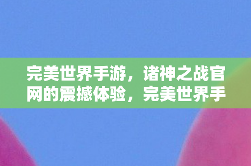 完美世界手游诸神之战官网震撼上线图片