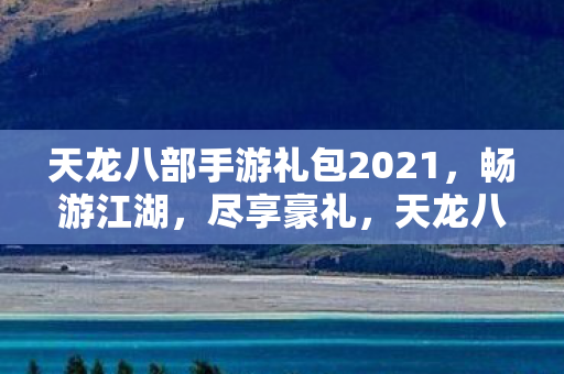 天龙八部手游2021豪礼大放送图片