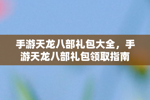 手游天龙八部礼包领取指南图片