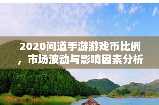2020问道手游游戏币比例，市场波动与影响因素分析，2020问道手游游戏币市场波动及影响因素分析
