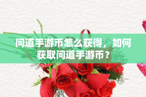 问道手游币怎么获得,如何获取问道手游币? 问道手游币怎么获得,如何获取问道手游币?
