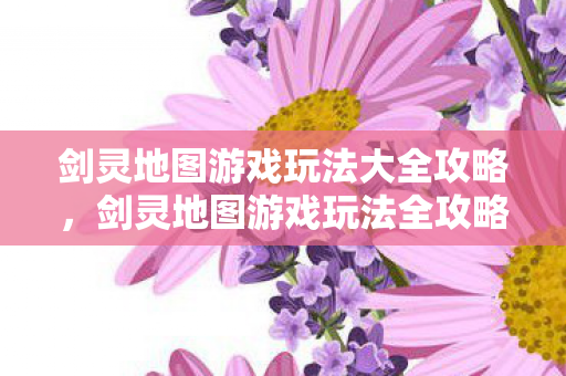 剑灵地图游戏玩法大全攻略图片