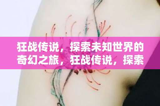 狂战传说,探索未知世界的奇幻之旅,狂战传说,探索未知世界的奇幻冒险之旅 狂战传说,探索未知世界的奇幻之旅,狂战传说,探索未知世界的奇幻冒险之旅