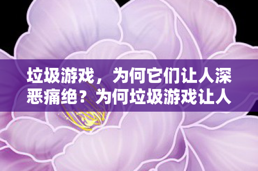 为何垃圾游戏让人深恶痛绝图片
