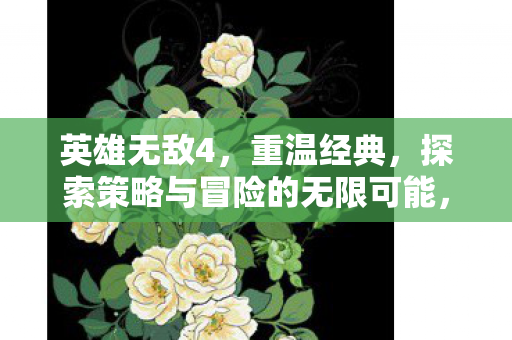 英雄无敌4，重温经典，探索策略与冒险的无限可能，英雄无敌4，重温经典，探索策略与冒险的无限可能