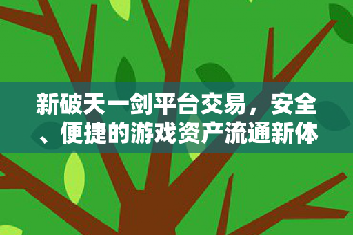 新破天一剑平台交易,安全、便捷的游戏资产流通新体验,新破天一剑,打造安全便捷的游戏资产交易平台 新破天一剑平台交易,安全、便捷的游戏资产流通新体验,新破天一剑,打造安全便捷的游戏资产交易平台