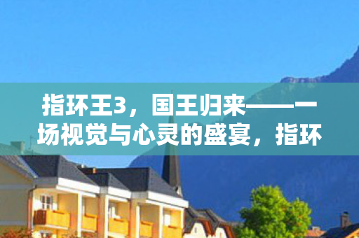 王者归来视觉盛宴震撼心灵图片