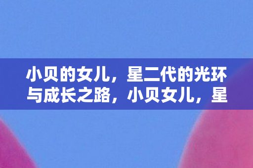 星二代的光环与成长之路图片