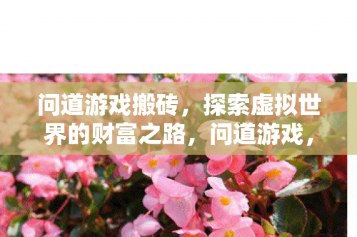 问道游戏搬砖,探索虚拟世界的财富之路,问道游戏,探索虚拟世界的财富之路 问道游戏搬砖,探索虚拟世界的财富之路,问道游戏,探索虚拟世界的财富之路