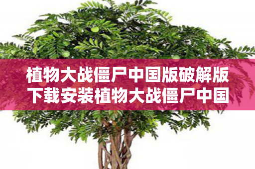 植物大战僵尸中国版破解版下载安装植物大战僵尸中国版，文化融合与本土创新的典范，植物大战僵尸中国版，文化融合与本土创新的典范