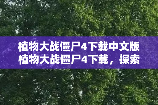 植物大战僵尸4下载中文版植物大战僵尸4下载,探索全新策略塔防之旅,植物大战僵尸4中文版下载,开启全新策略塔防之旅 植物大战僵尸4下载中文版植物大战僵尸4下载,探索全新策略塔防之旅,植物大战僵尸4中文版下载,开启全新策略塔防之旅