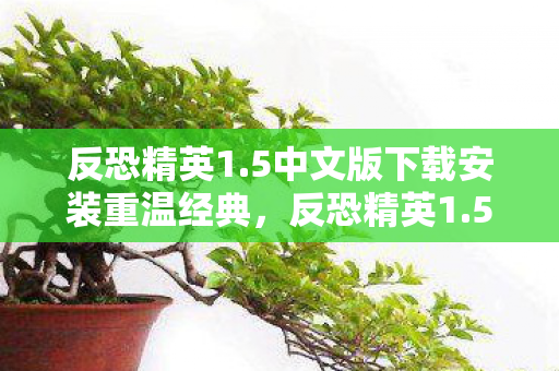 反恐精英1.5中文版下载安装重温经典，反恐精英1.5中文版下载指南，反恐精英1.5中文版下载指南，重温经典，畅享游戏乐趣