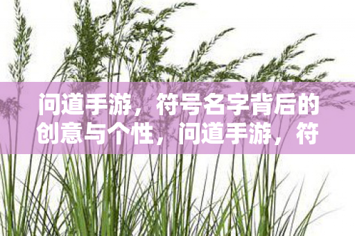 问道手游,符号名字背后的创意与个性,问道手游,符号名字背后的创意与个性展现 问道手游,符号名字背后的创意与个性,问道手游,符号名字背后的创意与个性展现